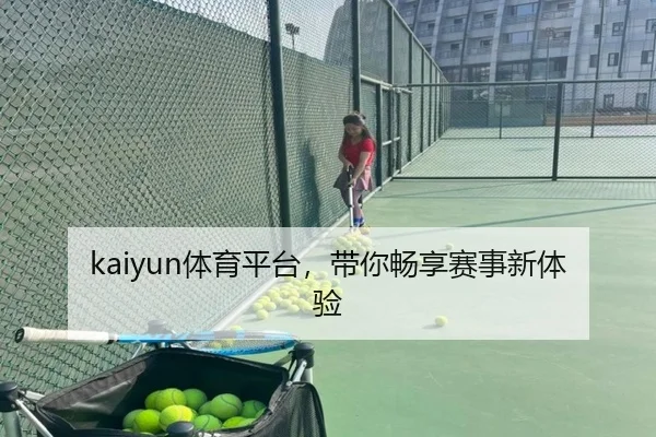 kaiyun体育平台，带你畅享赛事新体验