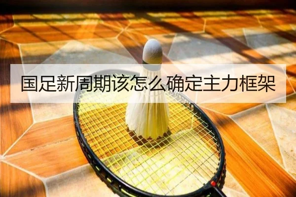 国足新周期该怎么确定主力框架