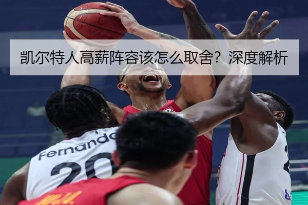 凯尔特人高薪阵容该怎么取舍？深度解析