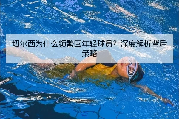 切尔西为什么频繁囤年轻球员？深度解析背后策略